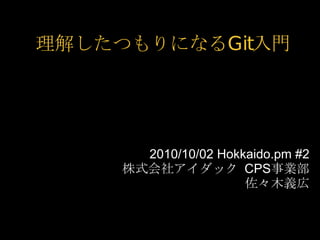 理解したつもりになるGit入門




       2010/10/02 Hokkaido.pm #2
     株式会社アイダック CPS事業部
                      佐々木義広
 