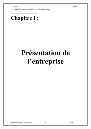 SAEE                                                   ENISo
     Société d´Assemblage Electrique et Electronique




Chapitre I :




              Présentation de
                l’entreprise




Rapport de stage d’initiation               1          2009
 