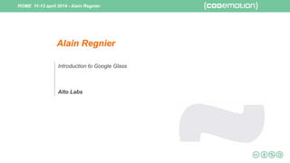 ROME 11-12 april 2014 - Alain Regnier
Alain Regnier
Introduction to Google Glass
Alto Labs
 