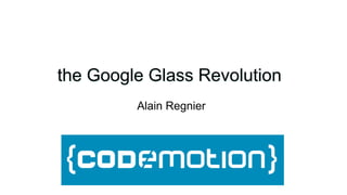 the Google Glass Revolution 
Alain Regnier  