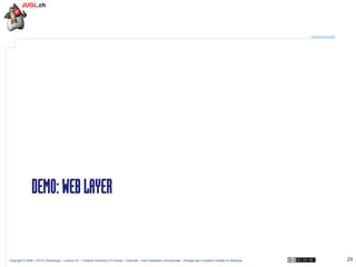 DEMO: WEB LAYER

Copyright © 2009 – OCTO Technology – Licence CC – Creative Commons 2.0 France – Paternité – Pas d'Utilisation Commerciale – Partage des Conditions Initiales à l'Identique

29

 