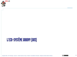 L’ECO-SYSTÈME GROOVY (GR3)

Copyright © 2009 – OCTO Technology – Licence CC – Creative Commons 2.0 France – Paternité – Pas d'Utilisation Commerciale – Partage des Conditions Initiales à l'Identique

4

 