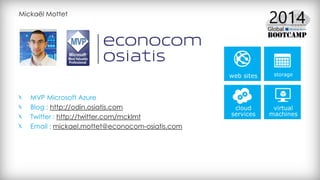 Mickaël Mottet
MVP Microsoft Azure
Blog : http://odin.osiatis.com
Twitter : http://twitter.com/mcklmt
Email : mickael.mottet@econocom-osiatis.com
 