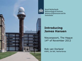 Introducing
James Hansen

Nieuwspoort, The Hague
14th of November 2012


Rob van Dorland
KNMI, De Bilt, Netherlands
 