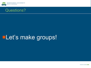 Questions? Let’s make groups! 