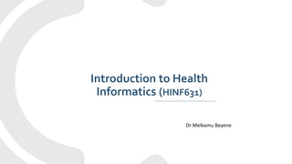 Introduction to Health
Informatics (HINF631)
Dr.Melkamu Beyene
 