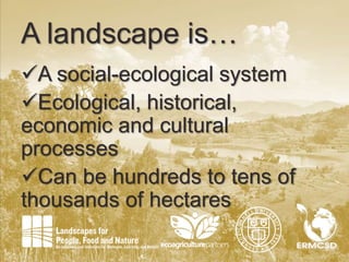 3
A landscape is…
A social-ecological system
Ecological, historical,
economic and cultural
processes
Can be hundreds to tens of
thousands of hectares
 