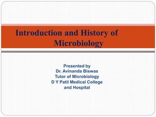 Presented by
Dr. Avinanda Biswas
Tutor of Microbiology
D Y Patil Medical College
and Hospital
Introduction and History of
Microbiology
 