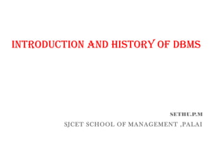 IntroductIon and hIstory of dBMs

SETHU.P.M

SJCET SCHOOL OF MANAGEMENT ,PALAI

 
