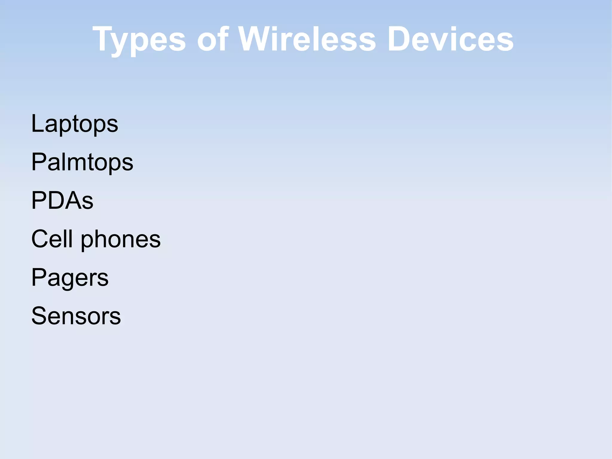 Types of Wireless Devices
Laptops
Palmtops
PDAs
Cell phones
Pagers
Sensors

 