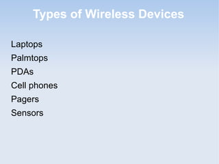 Types of Wireless Devices
Laptops
Palmtops
PDAs
Cell phones
Pagers
Sensors

 