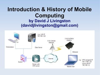 Introduction & History of Mobile
Computing
by David J Livingston
(davidjlivingston@gmail.com)

 