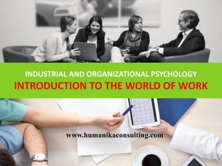 INDUSTRIAL AND ORGANIZATIONAL PSYCHOLOGY
INTRODUCTION TO THE WORLD OF WORK
www.humanikaconsulting.com
 