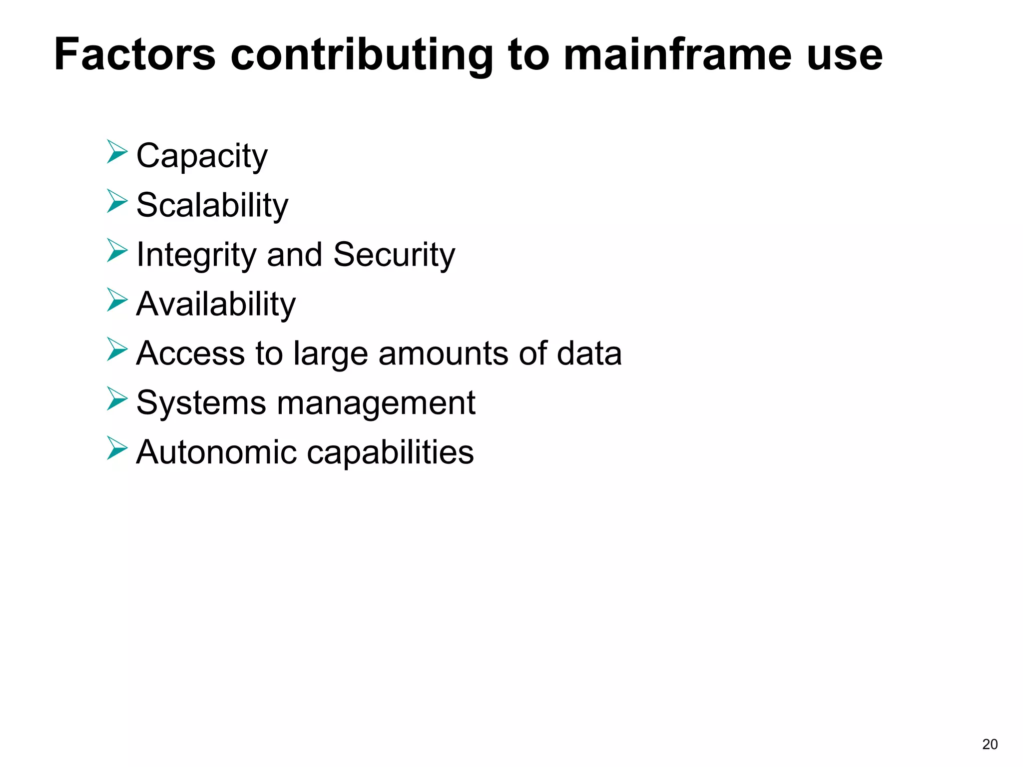 20
Factors contributing to mainframe use
Capacity
Scalability
Integrity and Security
Availability
Access to large amounts of data
Systems management
Autonomic capabilities
 
