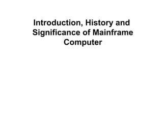 Introduction, History and
Significance of Mainframe
Computer
 