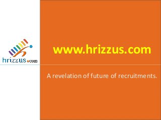 www.hrizzus.com
A revelation of future of recruitments.

 
