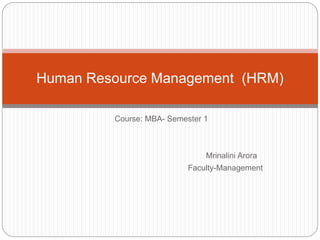 Course: MBA- Semester 1
Mrinalini Arora
Faculty-Management
Human Resource Management (HRM)
 