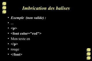 Imbrication des balises Exemple  (non valide) : ... <p> <font color="red"> Mon texte en </p> rouge </font> 