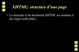 XHTML: structure d’une page La structure d’un document XHTML est soumise à des règles inflexibles. 