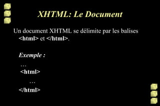 XHTML: Le Document Un document XHTML se délimite par les balises  <html>  et  </html> . Exemple :  …    <html>  …  </html> 