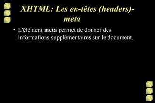 XHTML: Les en-têtes (headers)-meta L'élément  meta  permet de donner des informations supplémentaires sur le document. 
