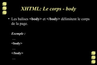 XHTML: Le corps - body Les balises  <body>  et  </body>  délimitent le corps de la page. Exemple :  … <body>  …  </body>  … 