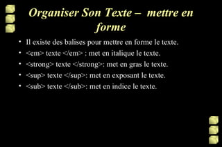 Organiser Son Texte –  mettre en forme Il existe des balises pour mettre en forme le texte. <em> texte </em> : met en italique le texte. <strong> texte </strong>: met en gras le texte. <sup> texte </sup>: met en exposant le texte. <sub> texte </sub>: met en indice le texte. 