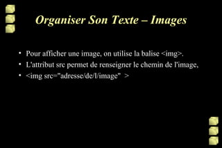 Organiser Son Texte – Images Pour afficher une image, on utilise la balise <img>. L'attribut src permet de renseigner le chemin de l'image, <img src="adresse/de/l/image"  > 