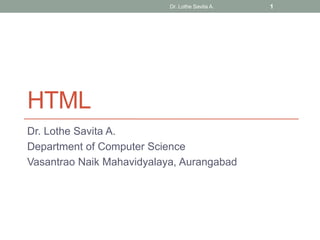 HTML
Dr. Lothe Savita A.
Department of Computer Science
Vasantrao Naik Mahavidyalaya, Aurangabad
Dr. Lothe Savita A. 1
 