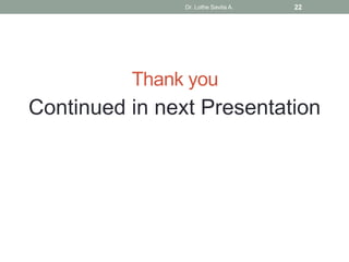 Thank you
Continued in next Presentation
Dr. Lothe Savita A. 22
 