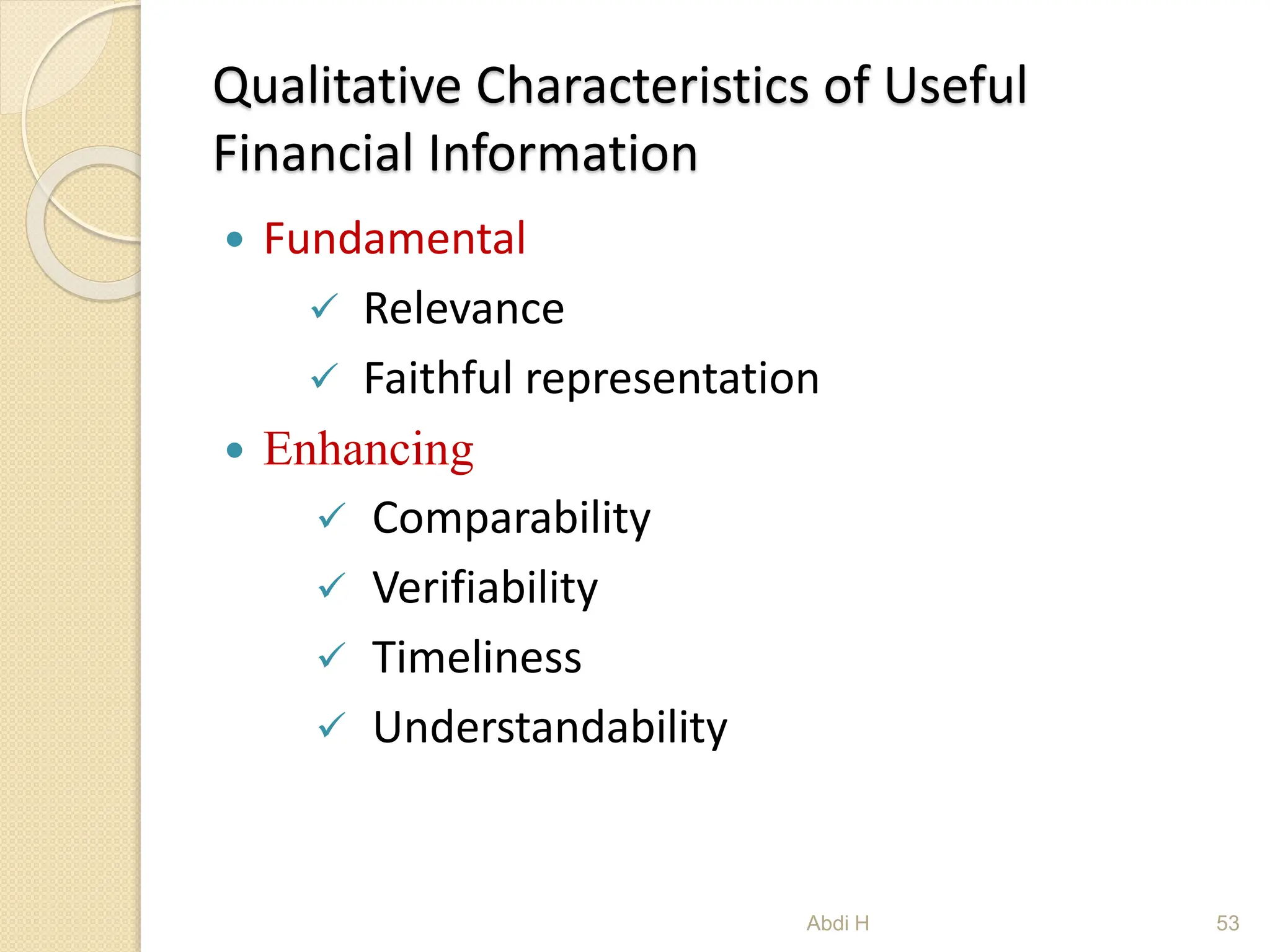 Qualitative Characteristics of Useful
Financial Information
 Fundamental
 Relevance
 Faithful representation
 Enhancing
 Comparability
 Verifiability
 Timeliness
 Understandability
53
Abdi H
 