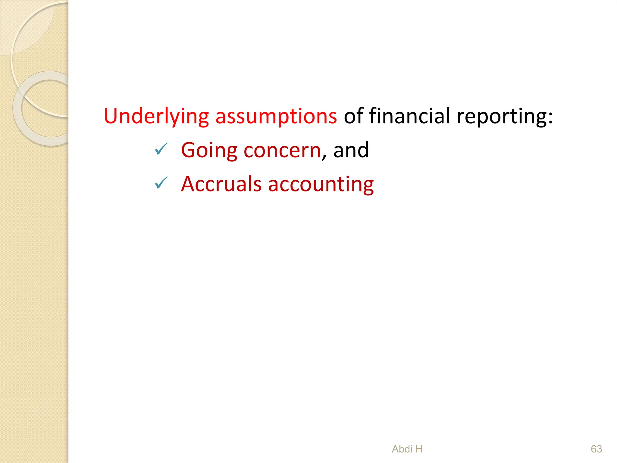 Underlying assumptions of financial reporting:
 Going concern, and
 Accruals accounting
63
Abdi H
 