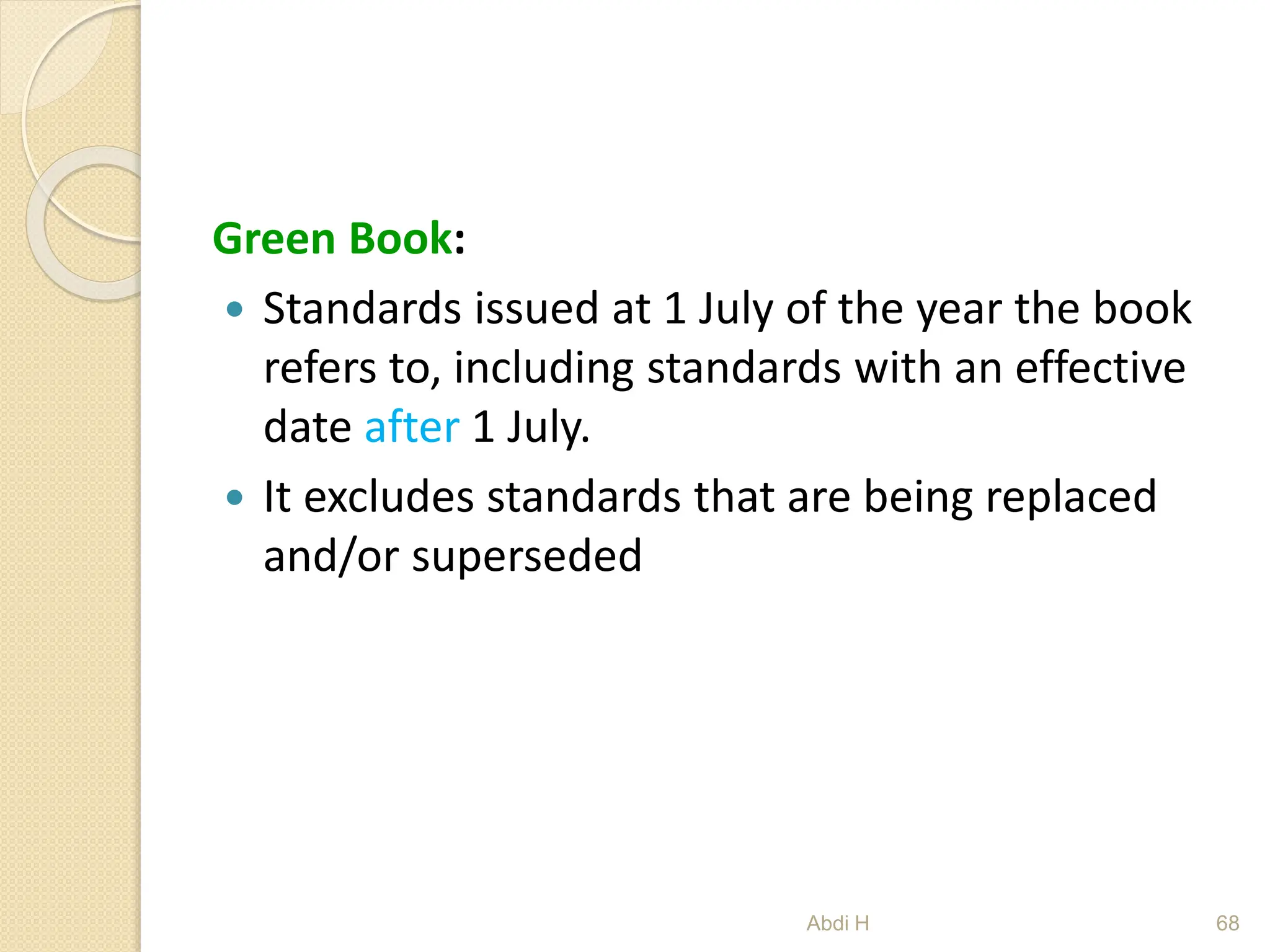 Green Book:
 Standards issued at 1 July of the year the book
refers to, including standards with an effective
date after 1 July.
 It excludes standards that are being replaced
and/or superseded
68
Abdi H
 