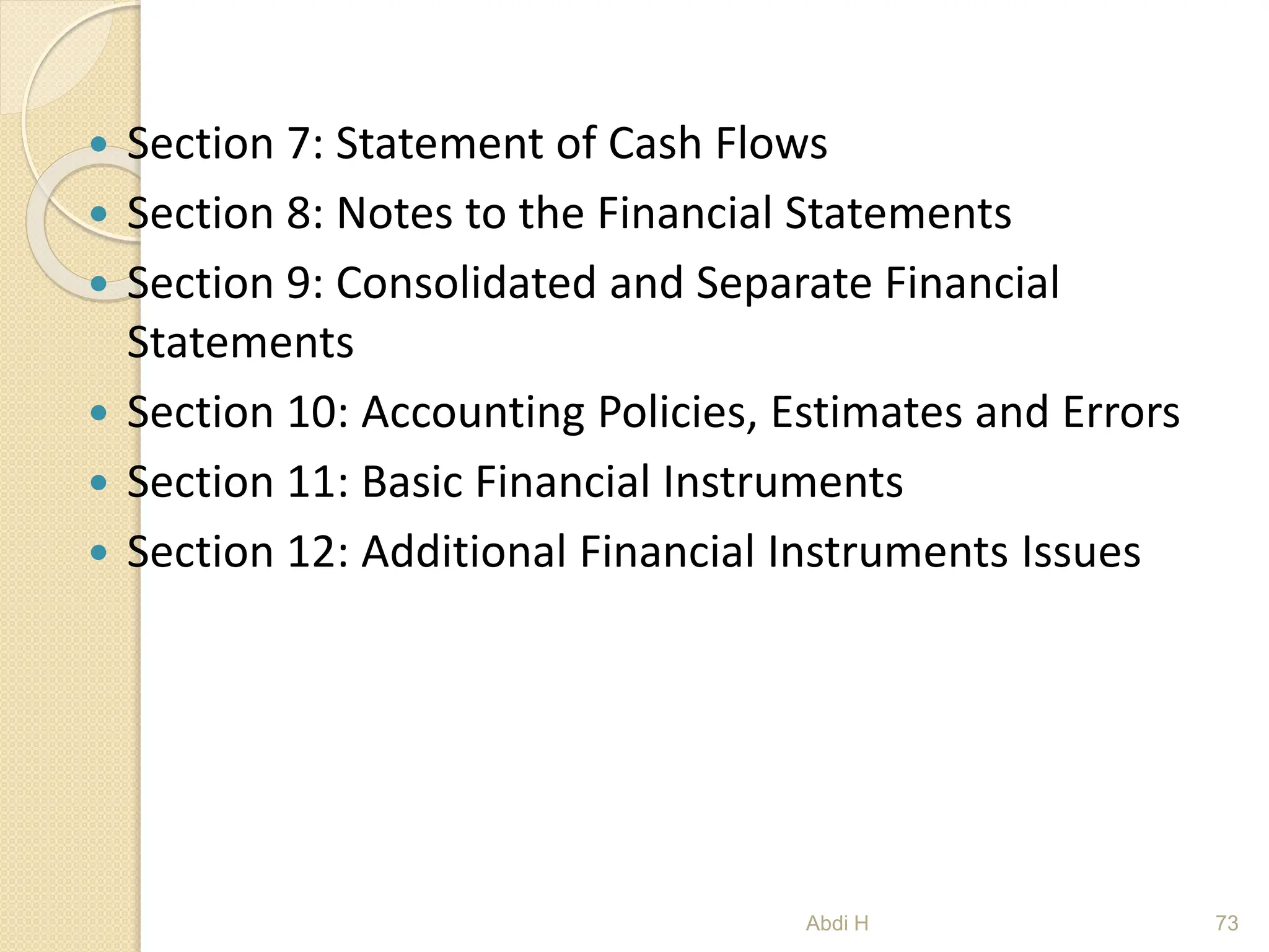  Section 7: Statement of Cash Flows
 Section 8: Notes to the Financial Statements
 Section 9: Consolidated and Separate Financial
Statements
 Section 10: Accounting Policies, Estimates and Errors
 Section 11: Basic Financial Instruments
 Section 12: Additional Financial Instruments Issues
73
Abdi H
 