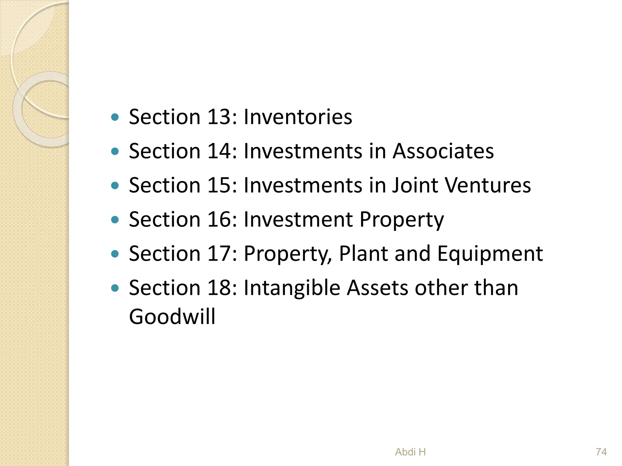  Section 13: Inventories
 Section 14: Investments in Associates
 Section 15: Investments in Joint Ventures
 Section 16: Investment Property
 Section 17: Property, Plant and Equipment
 Section 18: Intangible Assets other than
Goodwill
74
Abdi H
 