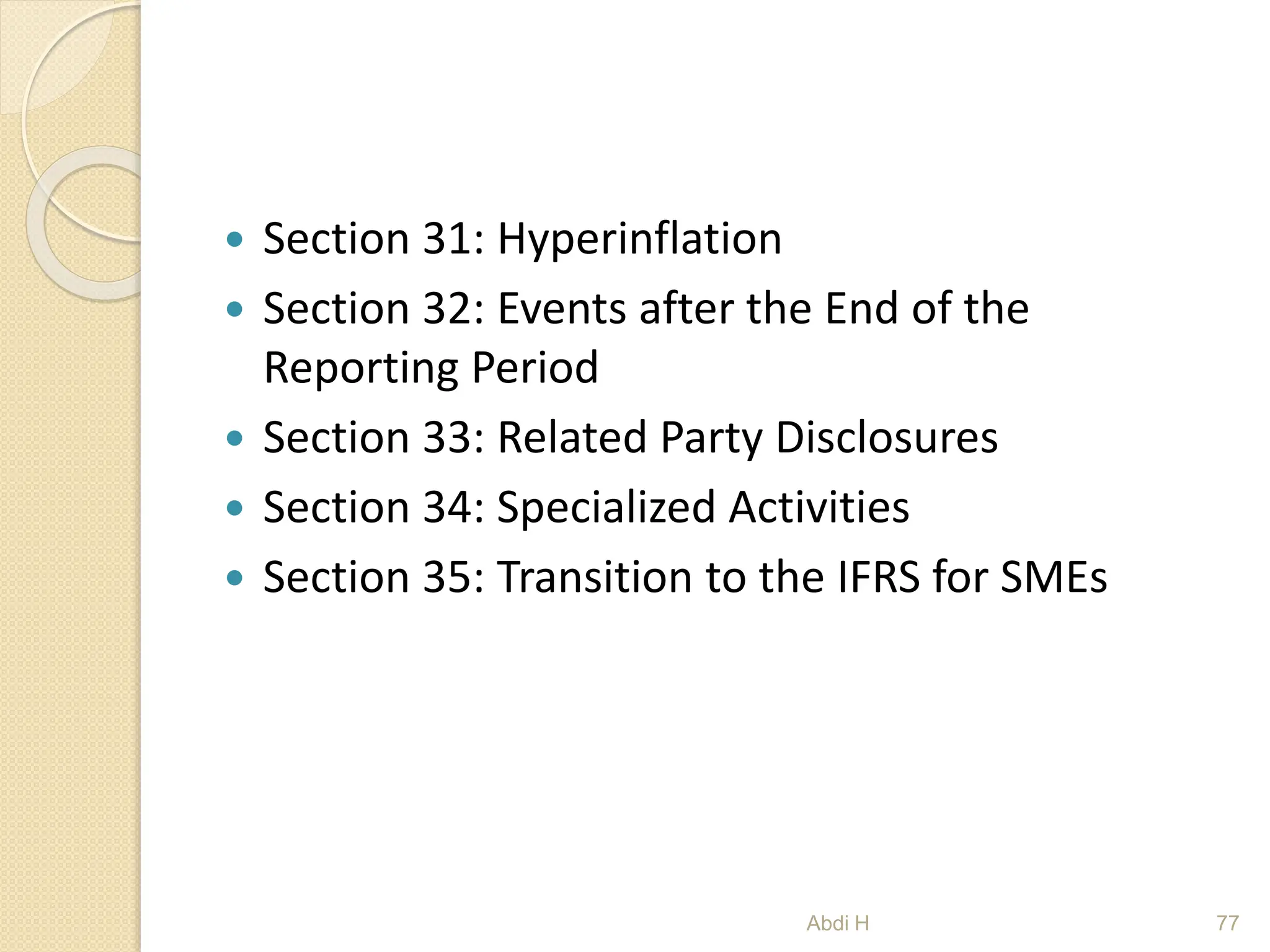  Section 31: Hyperinflation
 Section 32: Events after the End of the
Reporting Period
 Section 33: Related Party Disclosures
 Section 34: Specialized Activities
 Section 35: Transition to the IFRS for SMEs
77
Abdi H
 