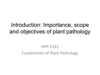 Introduction: Importance, scope
and objectives of plant pathology
HPP-5121
Fundaments of Plant Pathology
 
