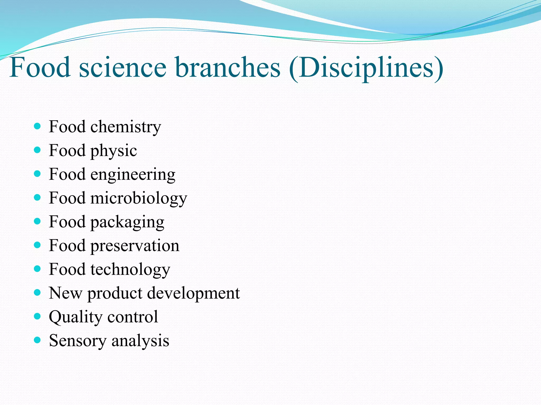 Food science branches (Disciplines)
 Food chemistry
 Food physic
 Food engineering
 Food microbiology
 Food packaging
 Food preservation
 Food technology
 New product development
 Quality control
 Sensory analysis
 