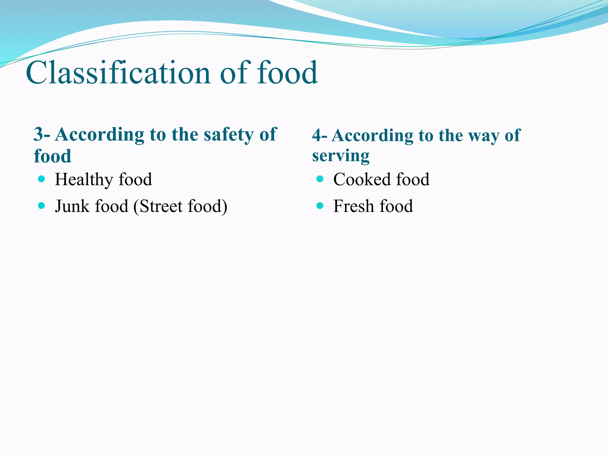 Classification of food
3- According to the safety of
food
4- According to the way of
serving
 Healthy food
 Junk food (Street food)
 Cooked food
 Fresh food
 