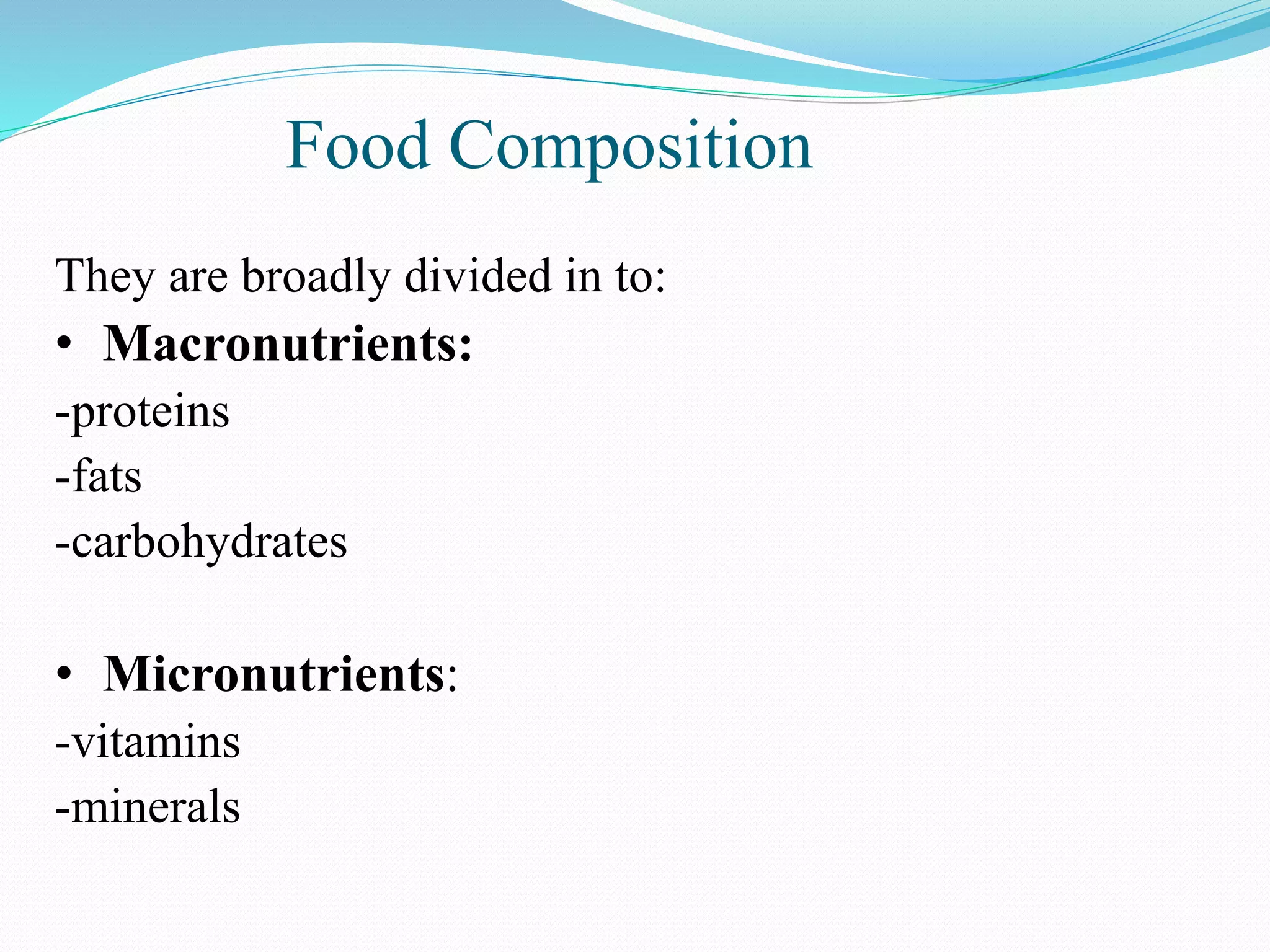 They are broadly divided in to:
• Macronutrients:
-proteins
-fats
-carbohydrates
• Micronutrients:
-vitamins
-minerals
Food Composition
 
