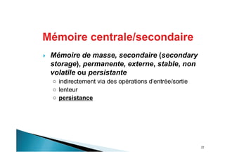22
Mémoire de masse, secondaire (secondary
storage), permanente, externe, stable, non
volatile ou persistante
indirectement via des opérations d'entrée/sortie
lenteur
persistance
Mémoire centrale/secondaire
 