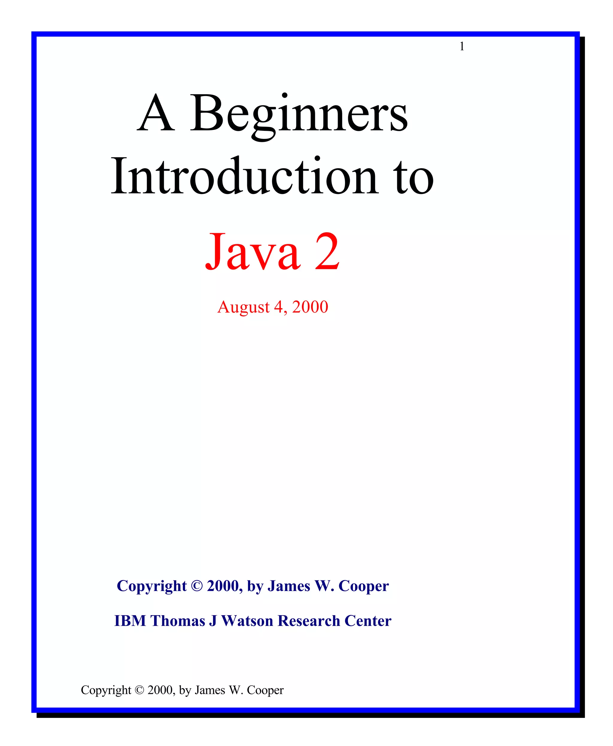 1 A Beginners Introduction to Java 2 August 4, 2000 Copyright © 2000, by James W. Cooper IBM Thomas J Watson Research Center Copyright © 2000, by James W. Cooper 