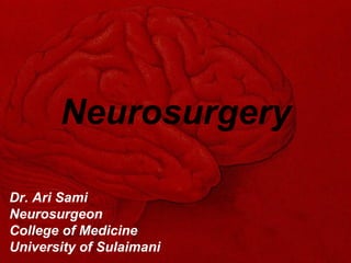 Neurosurgery Dr. Ari Sami Neurosurgeon College of Medicine University of Sulaimani 