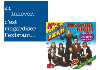 ‘‘Innover,
c’est
ringardiser
l’existant...



                6
 