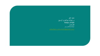 ‫لكم‬ ‫شكرا‬
‫م‬.‫عبدهللا‬‫عبدالعزيز‬‫الرميح‬
KAQA, EFQM
‫للتواصل‬
٠٥٠٥٢٢٧٦٩٧
abdullah.a.alrumaih@gmail.com
 