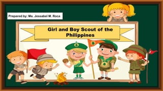 Girl and Boy Scout of the
Philippines
Prepared by: Ma. Jessabel M. Roca
 