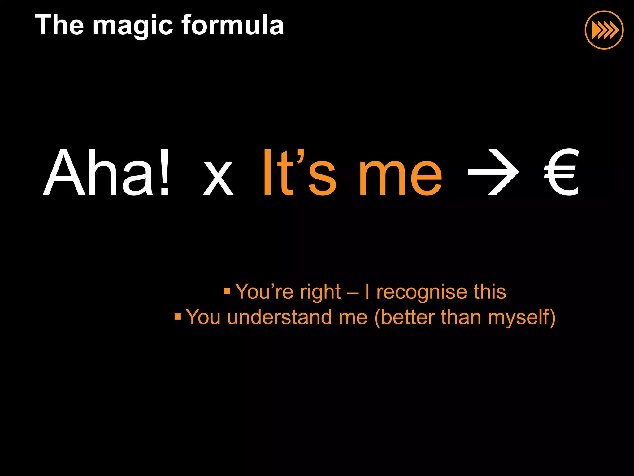 The magic formula




Aha! x It‟s me  €
               You‟re right – I recognise this
          You understand me (better than myself)
 