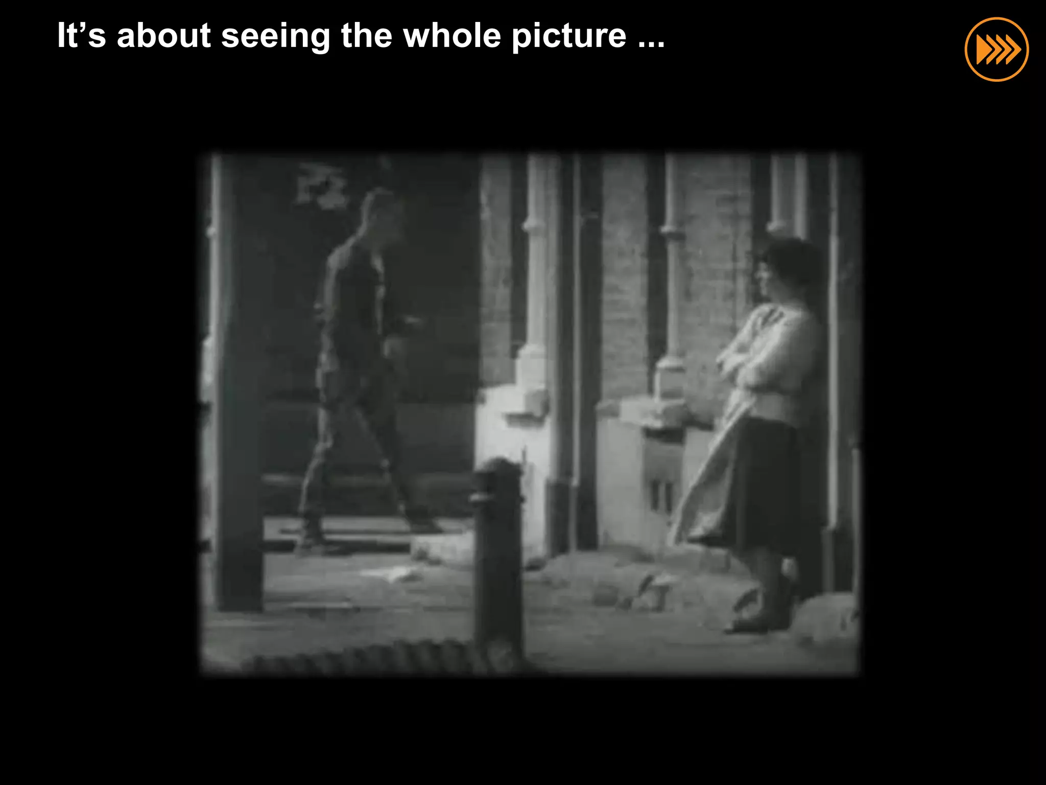 It’s about seeing the whole picture ...
 