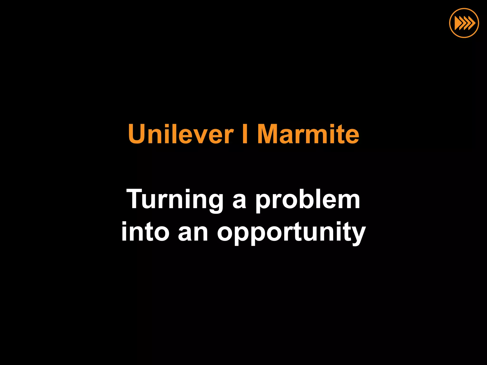 Unilever I Marmite

 Turning a problem
into an opportunity
 