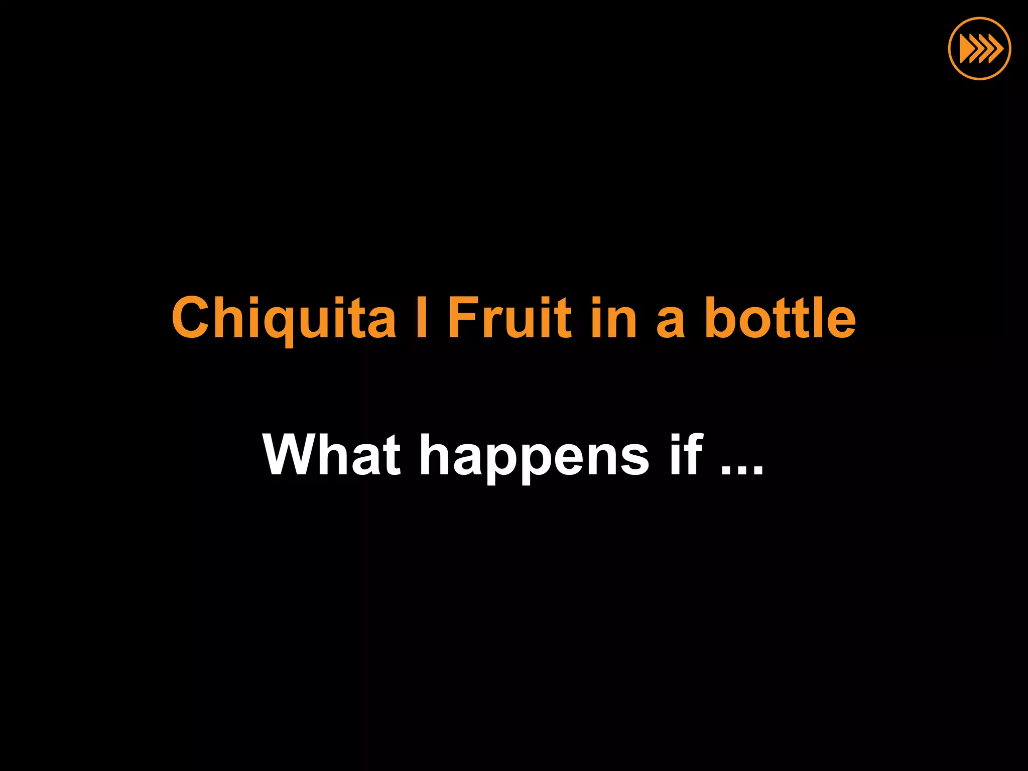 Chiquita I Fruit in a bottle

   What happens if ...
 